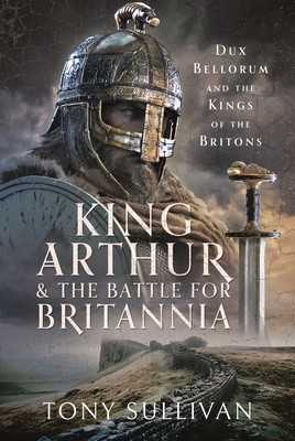 King Arthur and the Battle for Britannia: Dux Bellorum and the Kings of the Britons (Sullivan Tony)(Pevná vazba)