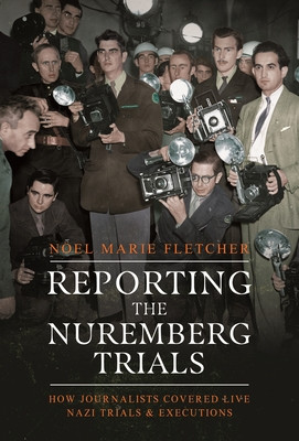 Reporting the Nuremberg Trials: How Journalists Covered Live Nazi Trials and Executions (Fletcher Noel Marie)(Pevná vazba)