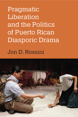 Pragmatic Liberation and the Politics of Puerto Rican Diasporic Drama (Rossini Jon D.)(Paperback)