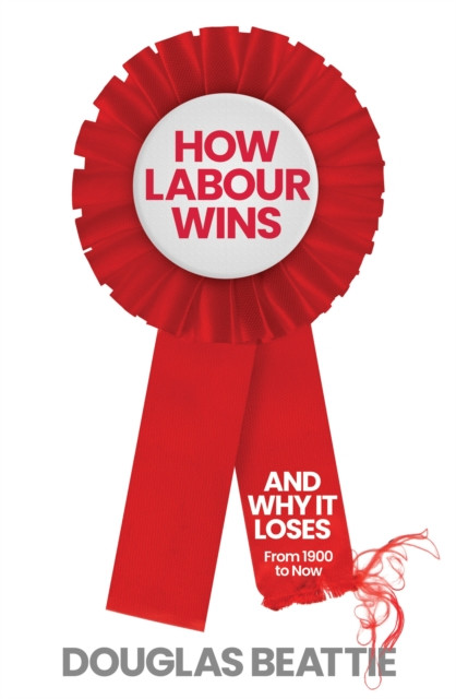 How Labour Wins - (And Why It Loses) From 1900 to Now (Beattie Douglas)(Pevná vazba)