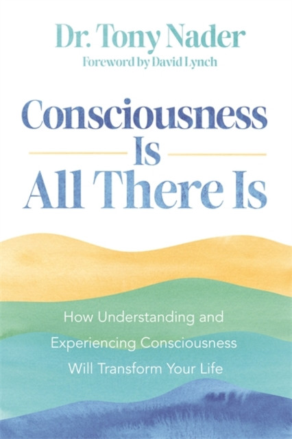 Consciousness Is All There Is - How Understanding and Experiencing Consciousness Will Transform Your Life (Nader Dr Tony)(Paperback / softback)