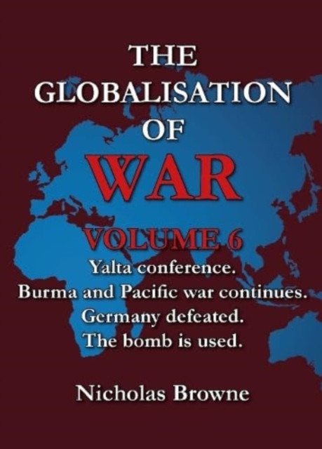 Globalisation of War - Yalta Conference, Burma and Pacific War Continues, Germany Defeated, The Bomb is Used (Browne Nicholas)(Paperback / softback)