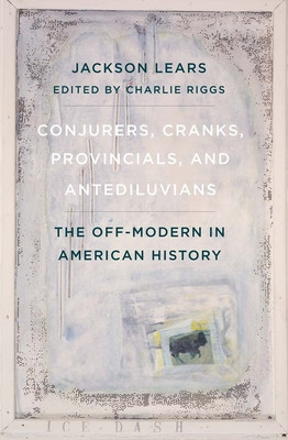 Conjurers, Cranks, Provincials, and Antediluvians: The Off-Modern in American History (Lears Jackson)(Pevná vazba)