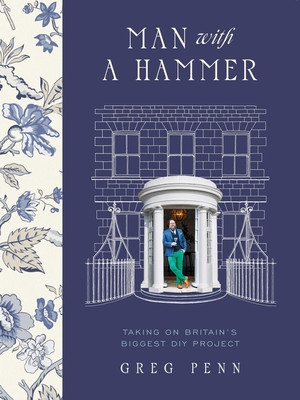 Man with a Hammer: From Forgotten Wreck to Forever Home - An Inspiring DIY Transformation (Penn Greg)(Pevná vazba)