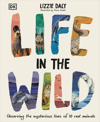 Life in the Wild - Observing the Mysterious Lives of 10 Real Animals (Daly Lizzie)(Pevná vazba)