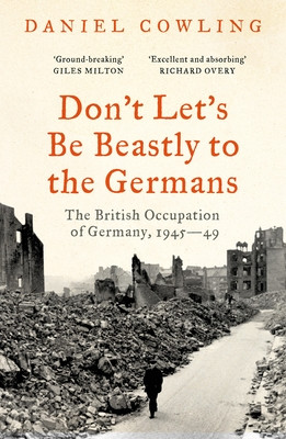 Don't Let's Be Beastly to the Germans - The British Occupation of Germany, 1945-49 (Cowling Daniel)(Paperback / softback)