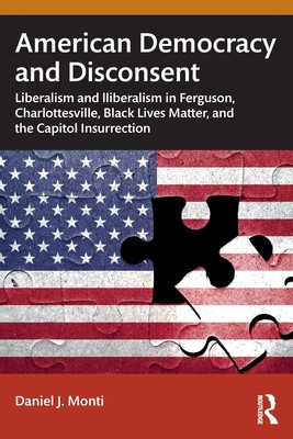American Democracy and Disconsent: Liberalism and Illiberalism in Ferguson, Charlottesville, Black Lives Matter, and the Capitol Insurrection (Monti Daniel)(Paperback)