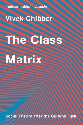 The Class Matrix: Social Theory After the Cultural Turn (Chibber Vivek)(Paperback)