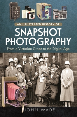 An Illustrated History of Snapshot Photography: From a Victorian Craze to the Digital Age (Wade John)(Pevná vazba)
