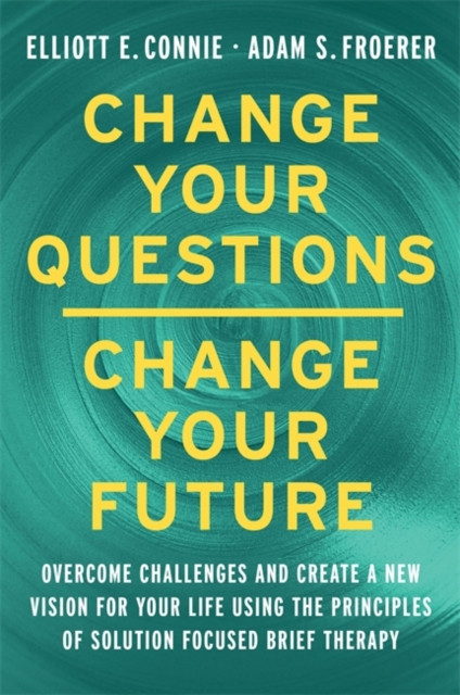Change Your Questions, Change Your Future - Overcome Challenges and Create a New Vision for Your Life Using the Principles of Solution Focused Brief Therapy (Connie Elliott)(Paperback / softback)