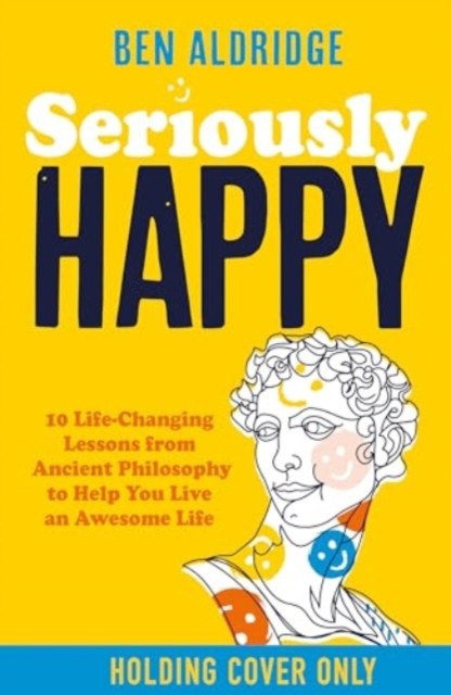 Seriously HAPPY - 10 life-changing philosophy lessons from Stoicism to Zen to supercharge your mindset (Aldridge Ben)(Paperback / softback)