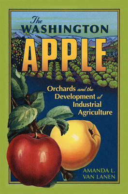 The Washington Apple: Orchards and the Development of Industrial Agriculture Volume 7 (Van Lanen Amanda L.)(Paperback)