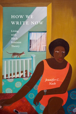 How We Write Now: Living with Black Feminist Theory (Nash Jennifer C.)(Paperback)