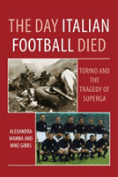 Day Italian Football Died: Torino and the Tragedy of Superga (Manna Alexandra)(Paperback / softback)