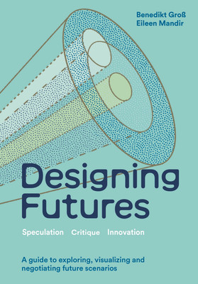Designing Futures: Speculation, Critique, Innovation (Gro Benedikt)(Pevná vazba)