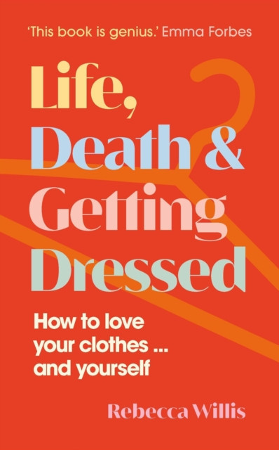 Life, Death and Getting Dressed - How to love your clothes and yourself (Willis Rebecca)(Pevná vazba)