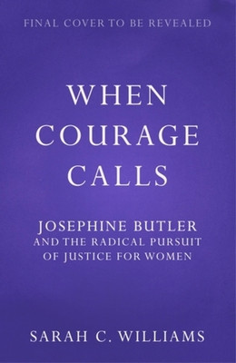 When Courage Calls: Josephine Butler and the Radical Pursuit of Justice for Women (Williams Sarah C.)(Pevná vazba)