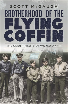 Brotherhood of the Flying Coffin: The Glider Pilots of World War II (McGaugh Scott)(Paperback)