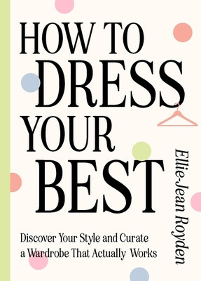 How to Dress Your Best: Discover Your Personal Style and Curate a Wardrobe That Actually Works (Royden Ellie-Jean)(Pevná vazba)
