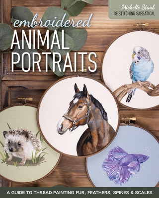 Embroidered Animal Portraits: A Guide to Thread Painting Fur, Feathers, Spines & Scales (Staub Michelle)(Paperback)
