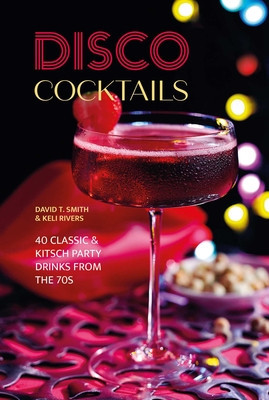 Disco Cocktails: More Than 50 Classic & Kitsch Drinks from the 70s & 80s (Smith David T.)(Pevná vazba)