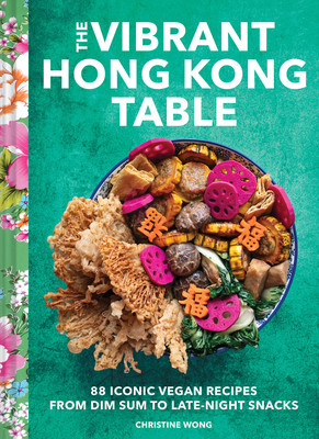 The Vibrant Hong Kong Table: 88 Iconic Vegan Recipes from Dim Sum to Late-Night Snacks (Wong Christine)(Pevná vazba)