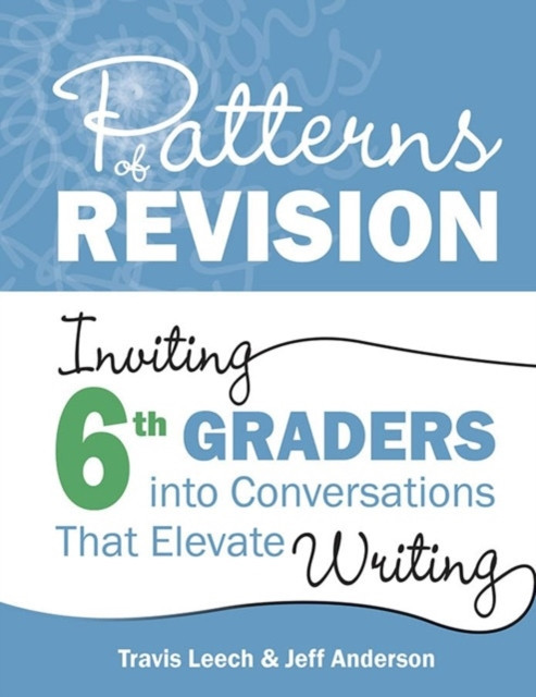 Patterns of Revision, Grade 6: Inviting 6th Graders Into Conversations That Elevate Writing (Leech Travis)(Paperback)