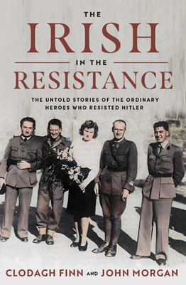 The Irish in the Resistance: The Untold Stories of the Ordinary Heroes Who Resisted Hitler (Finn Clodagh)(Pevná vazba)
