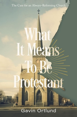 What It Means to Be Protestant: The Case for an Always-Reforming Church (Ortlund Gavin)(Paperback)
