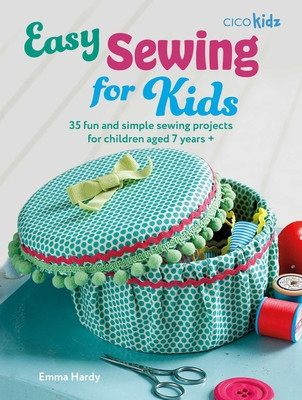 Easy Sewing for Kids: 35 Fun and Simple Sewing Projects for Children Aged 7 Years + (Hardy Emma)(Paperback)