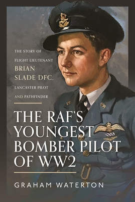 The Raf's Youngest Bomber Pilot of Ww2: The Story of Flight Lieutenant Brian Slade Dfc, Lancaster Pilot and Pathfinder (Waterton Graham)(Pevná vazba)
