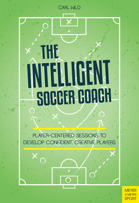 The Intelligent Soccer Coach: Player-Centered Sessions to Develop Confident, Creative Players (Wild Carl)(Paperback)