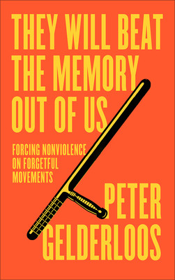 They Will Beat the Memory Out of Us: Forcing Nonviolence on Forgetful Movements (Gelderloos Peter)(Paperback)