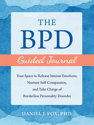 The Bpd Guided Journal: Your Space to Release Intense Emotions, Nurture Self-Compassion, and Take Charge of Borderline Personality Disorder (Fox Daniel J.)(Paperback)