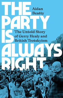 The Party Is Always Right: The Untold Story of Gerry Healy and British Trotskyism (Beatty Aidan)(Paperback)