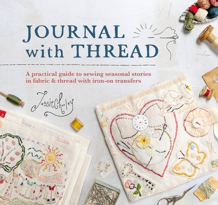 Journal with Thread: A Practical Guide to Sewing Seasonal Stories in Fabric & Thread with Iron-On Transfers (Chorley Jessie)(Pevná vazba)