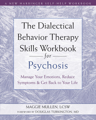 The Dialectical Behavior Therapy Skills Workbook for Psychosis: Manage Your Emotions, Reduce Symptoms, and Get Back to Your Life (Mullen Maggie)(Paperback)