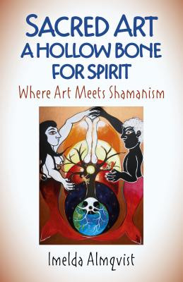 Sacred Art - A Hollow Bone for Spirit: Where Art Meets Shamanism (Almqvist Imelda)(Paperback)