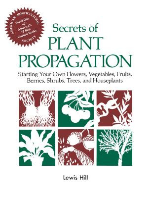 Secrets of Plant Propagation: Starting Your Own Flowers, Vegetables, Fruits, Berries, Shrubs, Trees, and Houseplants (Hill Lewis)(Paperback)