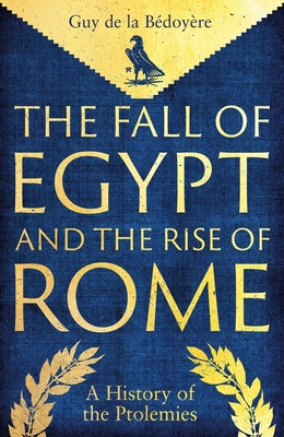 The Fall of Egypt and the Rise of Rome: A History of the Ptolemies (De La Bedoyere Guy)(Pevná vazba)