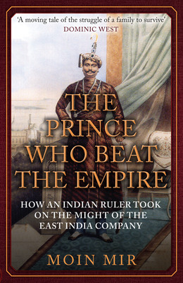 The Prince Who Beat the Empire: How an Indian Ruler Took on the Might of the East India Company (Mir Moin)(Paperback)
