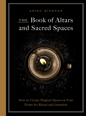 The Book of Altars and Sacred Spaces: How to Create Magical Spaces in Your Home for Ritual and Intention (Kiernan Anjou)(Paperback)