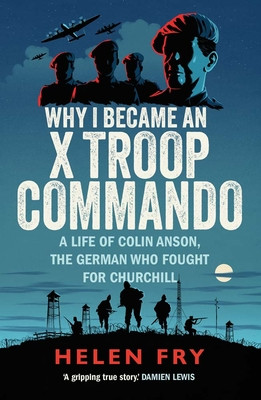 Why I Became an X Troop Commando - A Life of Colin Anson, the German who Fought for Churchill (Fry Helen)(Paperback / softback)