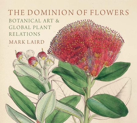The Dominion of Flowers: Botanical Art and Global Plant Relations (Laird Mark)(Pevná vazba)