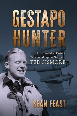 Gestapo Hunter: The Remarkable Wartime Career of Mosquito Navigator Ted Sismore (Feast Sean)(Pevná vazba)
