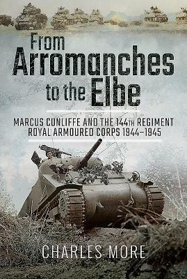 From Arromanches to the Elbe: Marcus Cunliffe and the 144th Regiment Royal Armoured Corps 1944-1945 (More Charles)(Pevná vazba)