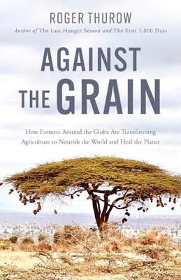 Against the Grain: How Farmers Around the Globe Are Transforming Agriculture to Nourish the World and Heal the Planet (Thurow Roger)(Paperback)
