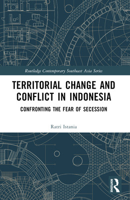 Territorial Change and Conflict in Indonesia: Confronting the Fear of Secession (Istania Ratri)(Paperback)