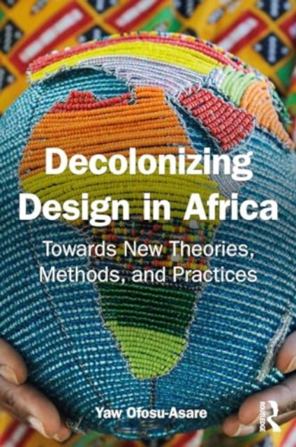Decolonising Design in Africa: Towards New Theories, Methods, and Practices (Ofosu-Asare Yaw)(Paperback)