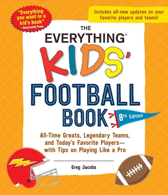 The Everything Kids' Football Book, 8th Edition: All-Time Greats, Legendary Teams, and Today's Favorite Players--With Tips on Playing Like a Pro (Jacobs Greg)(Paperback)